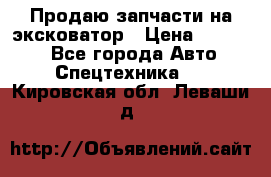 Продаю запчасти на эксковатор › Цена ­ 10 000 - Все города Авто » Спецтехника   . Кировская обл.,Леваши д.